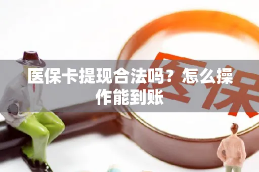 医保卡提现合法吗？怎么操作能到账